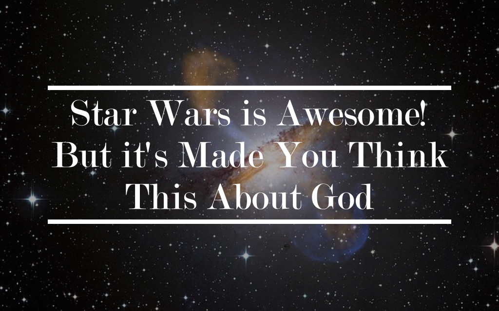 Star Wars is Awesome! But it's Made You Think This About God