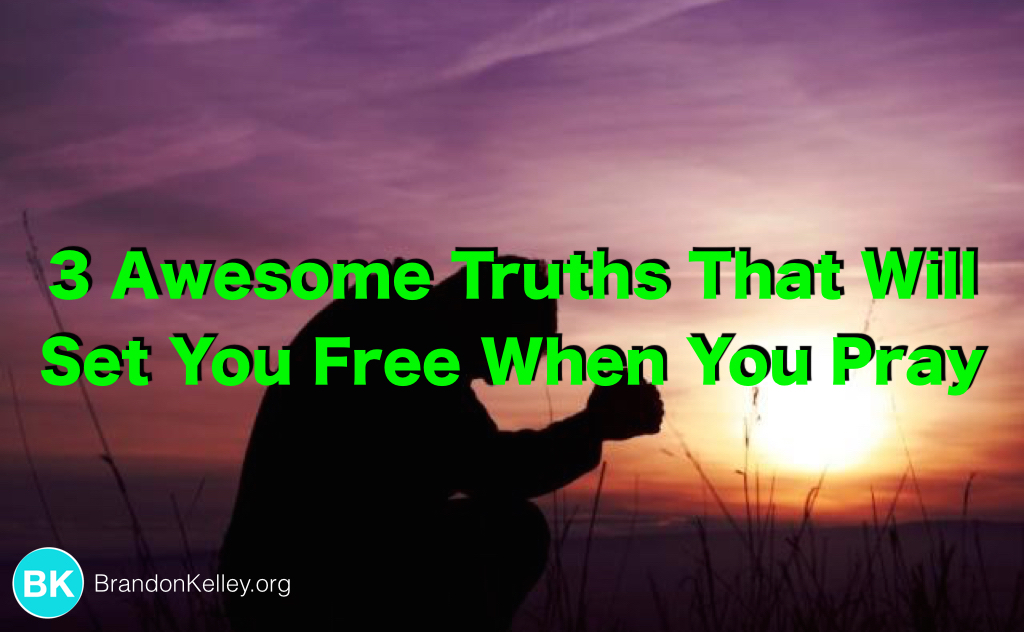 3 Awesome Truths That Will Set You Free When You Pray