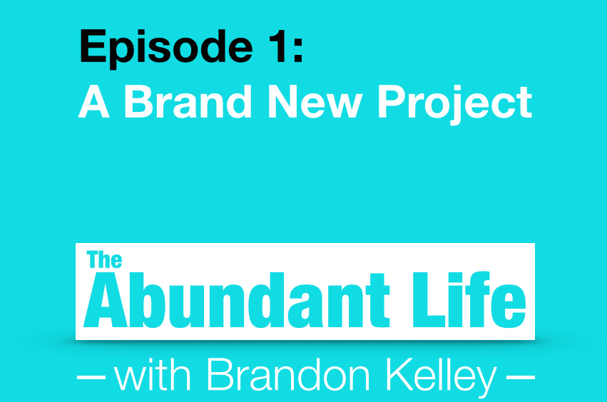 01: A Brand New Project - The Abundant Life with Brandon Kelley