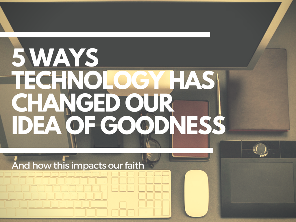5 Ways Technology Has Changed Our Idea of Goodness