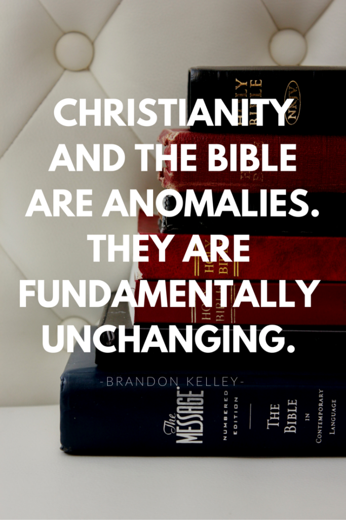 Christianity and the Bible are anomalies. They are fundamentally unchanging.