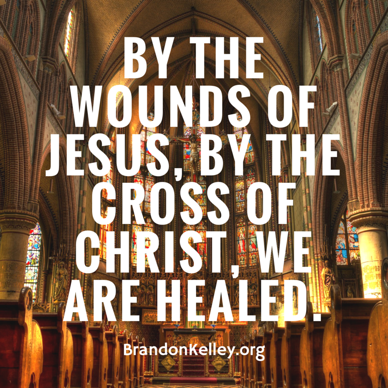 By the wounds of Jesus, by the cross of Christ, we are healed.