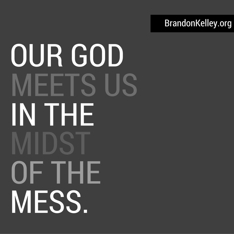 Our God meets us in the midst of the mess.