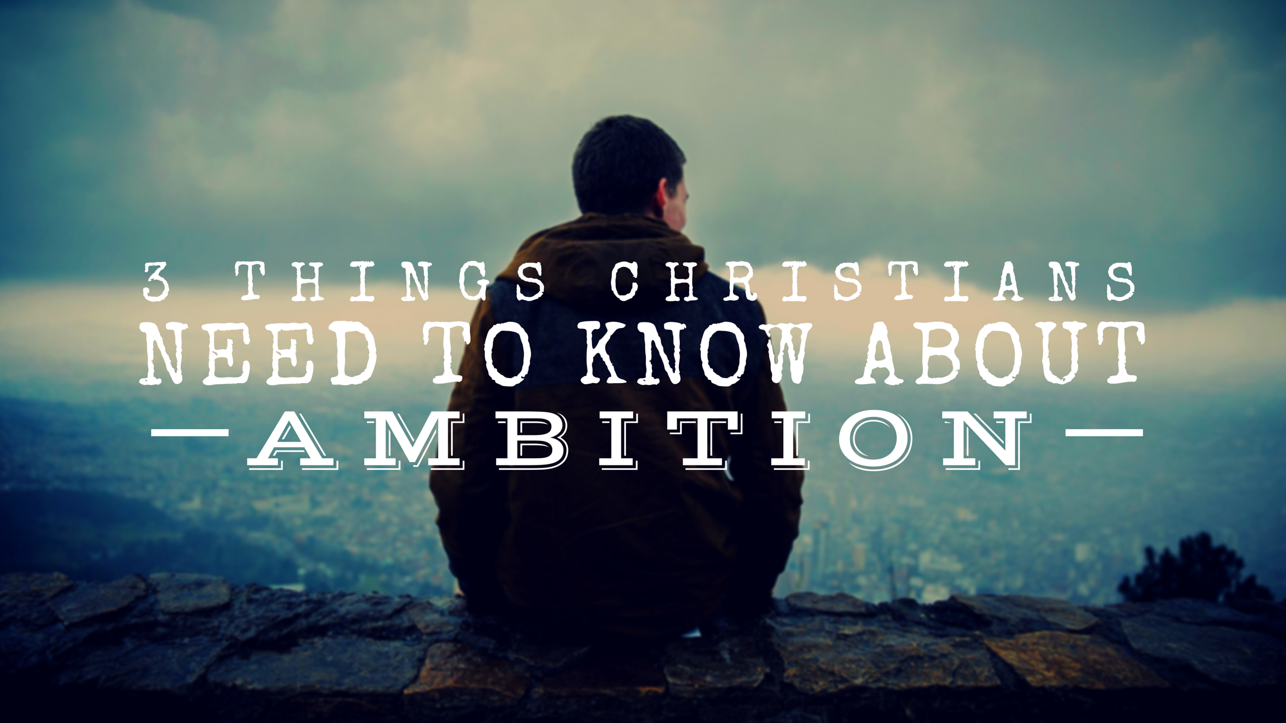 3 Things Christians Need to Know About Ambition