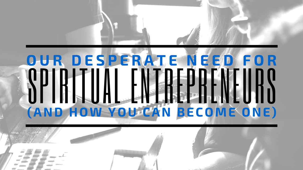 Our Desperate Need for Spiritual Entrepreneurs (And How You Can Become One)