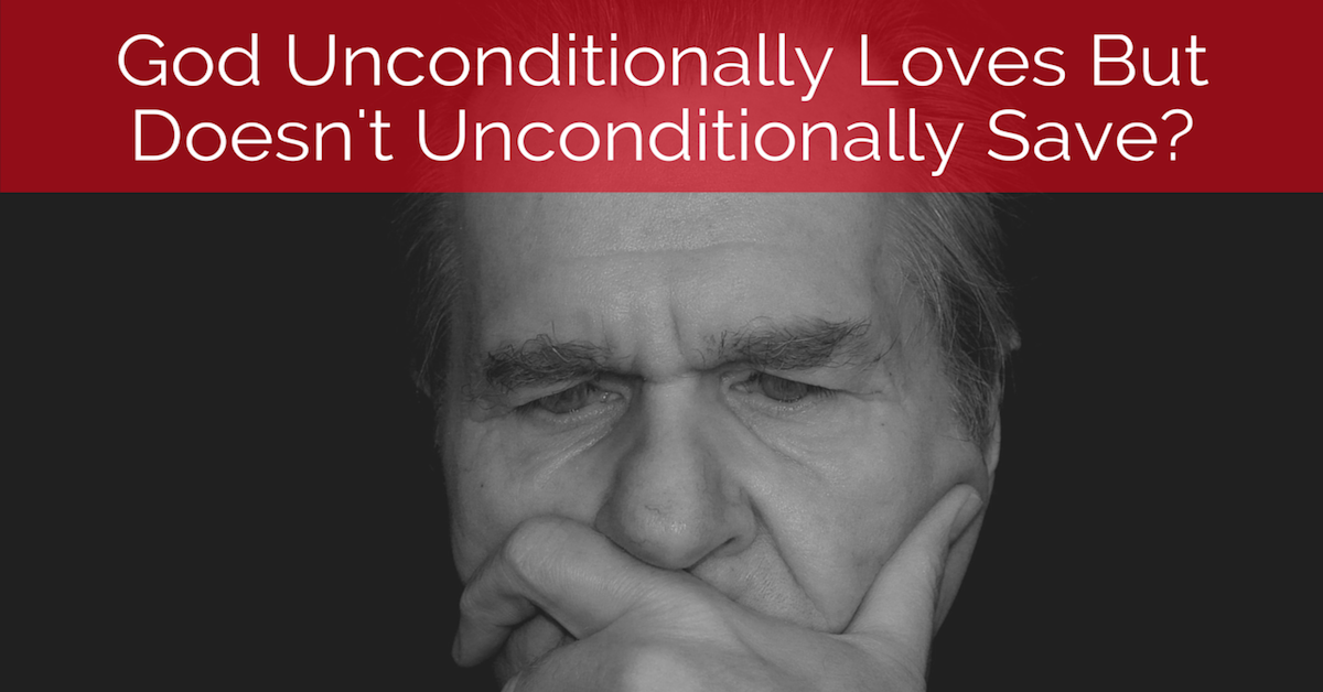God Unconditionally Loves But Doesn't Unconditionally Save?