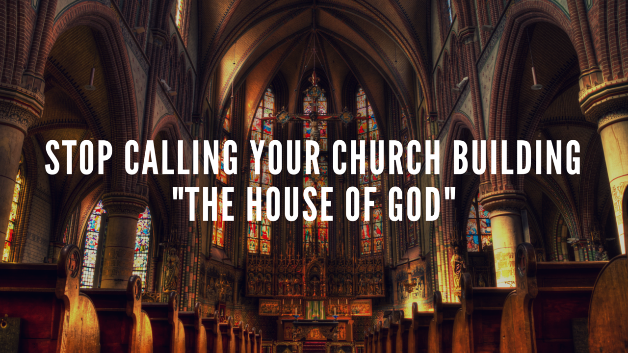 Stop Calling Your Church Building "The House of God"