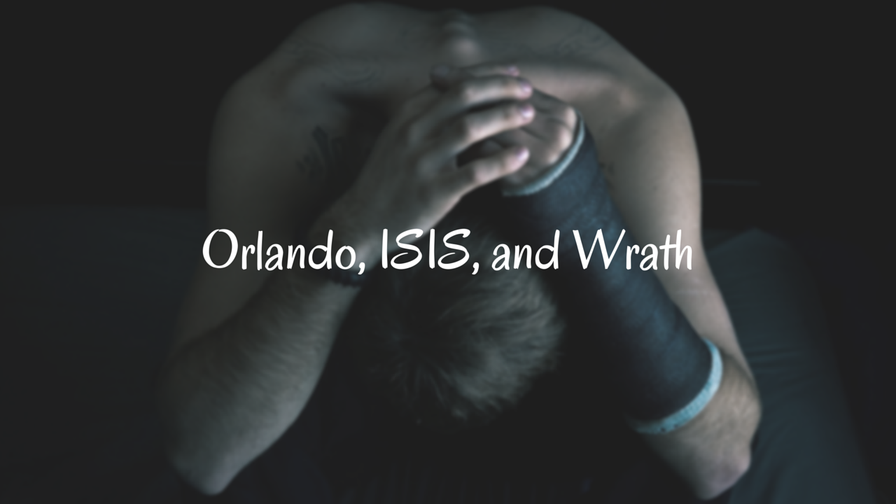Orlando, ISIS, and Wrath