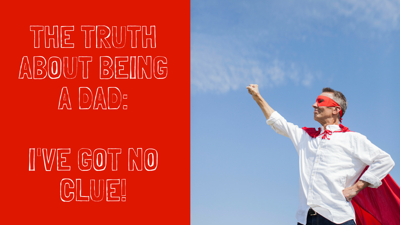 The Truth About Being a Dad: I've Got No Clue!