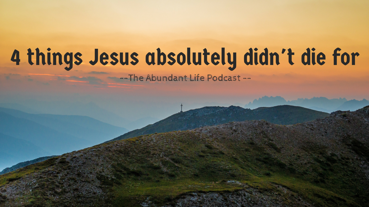 4 things jesus absolutely didn't die for