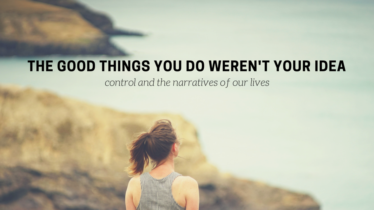 The Good Things You Do Weren't Your Idea