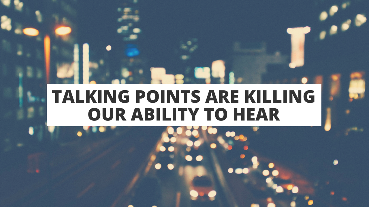 Talking Points Are Killing Our Ability to Hear