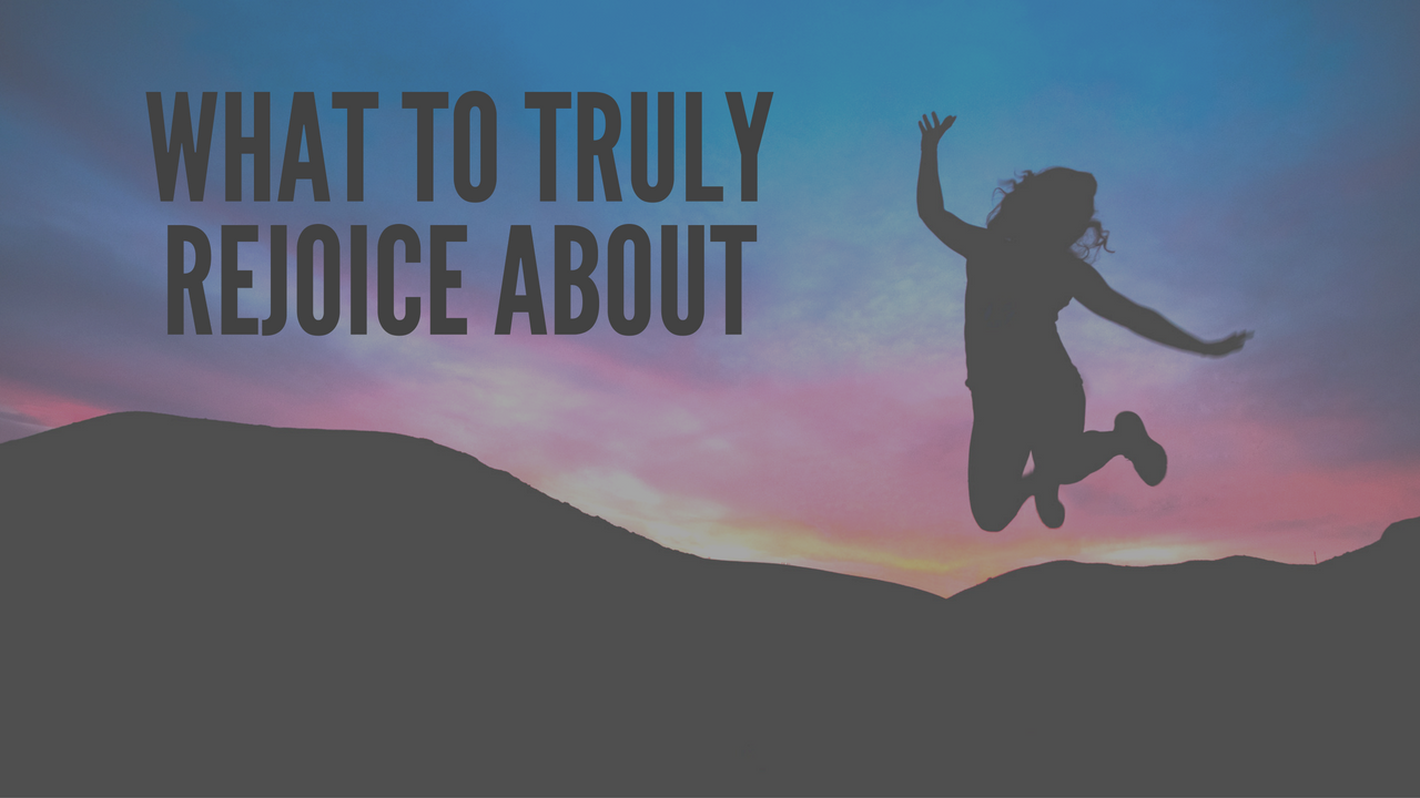 What to Truly Rejoice About