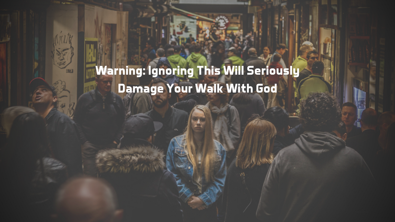 Warning: Ignoring This Will Seriously Damage Your Walk With God
